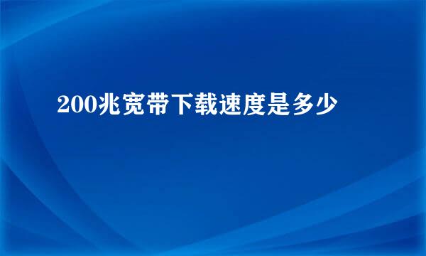 200兆宽带下载速度是多少