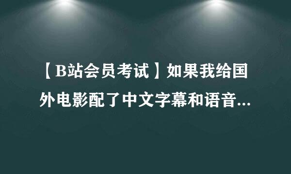 【B站会员考试】如果我给国外电影配了中文字幕和语音，以下哪些是对的