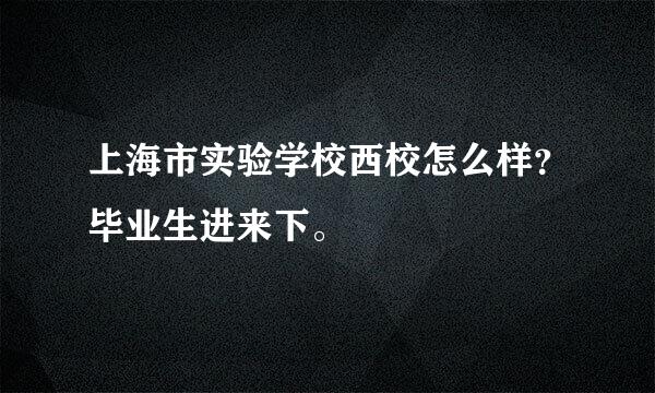 上海市实验学校西校怎么样？毕业生进来下。