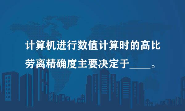 计算机进行数值计算时的高比劳离精确度主要决定于____。