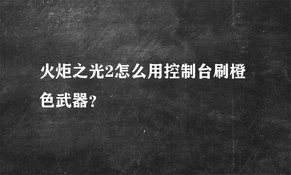 火炬之光2怎么用控制台刷橙色武器？