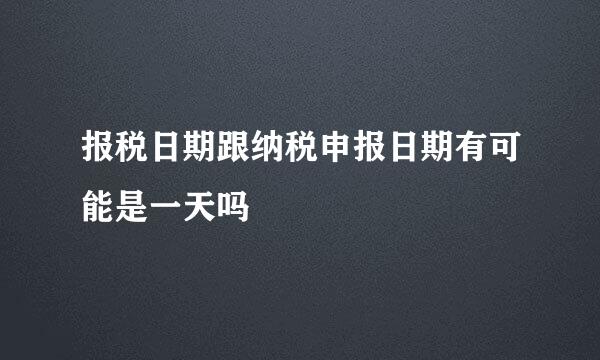 报税日期跟纳税申报日期有可能是一天吗