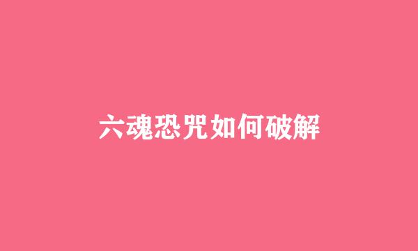 六魂恐咒如何破解