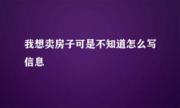 我想卖房子可是不知道怎么写信息