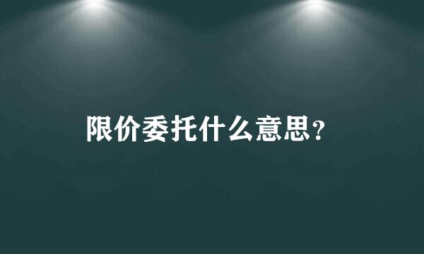 限价委托什么意思？