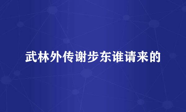 武林外传谢步东谁请来的