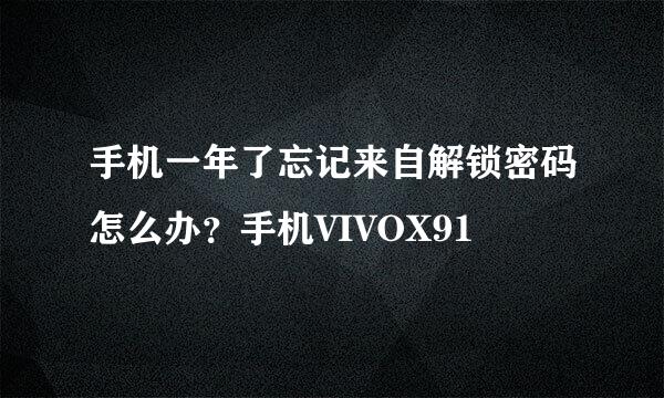 手机一年了忘记来自解锁密码怎么办？手机VIVOX91