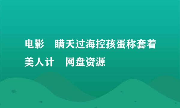 电影 瞒天过海控孩蛋称套着美人计 网盘资源