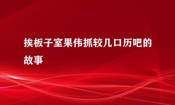 挨板子室果伟抓较几口历吧的故事