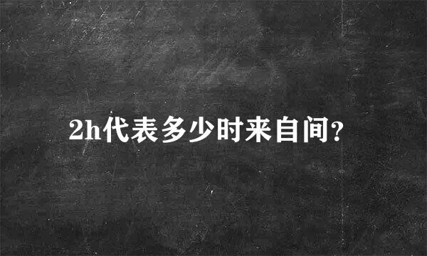 2h代表多少时来自间？