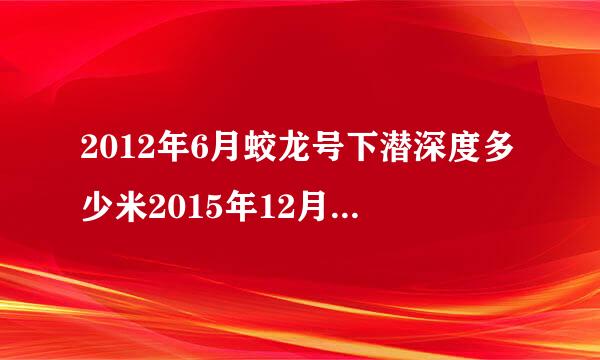 2012年6月蛟龙号下潜深度多少米2015年12月16日？