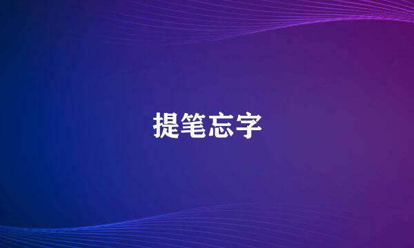 提笔忘字