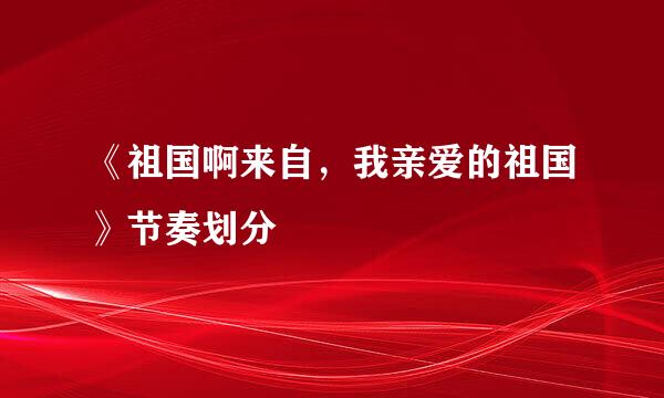 《祖国啊来自，我亲爱的祖国》节奏划分