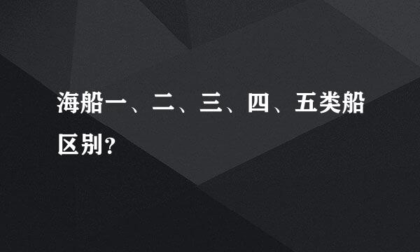 海船一、二、三、四、五类船区别？