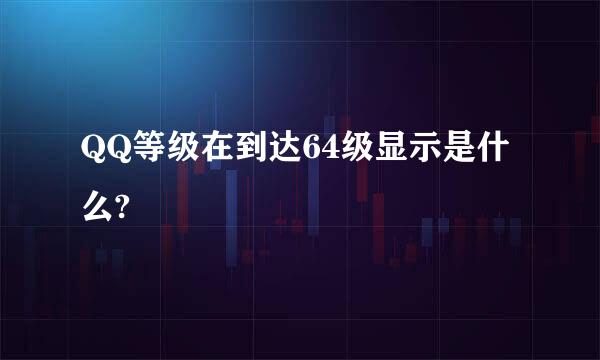 QQ等级在到达64级显示是什么?