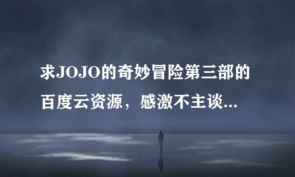 求JOJO的奇妙冒险第三部的百度云资源，感激不主谈示洋也错飞图东尽