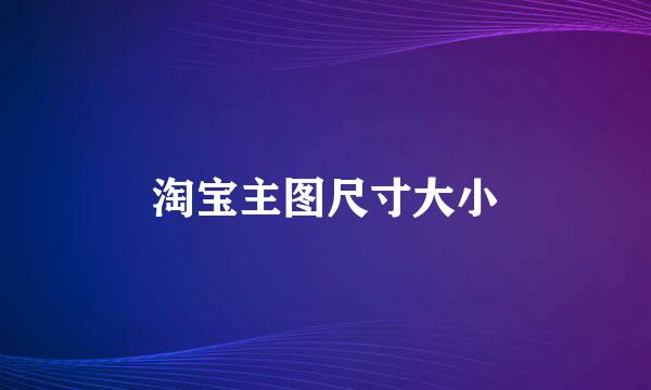 淘宝主图尺寸大小