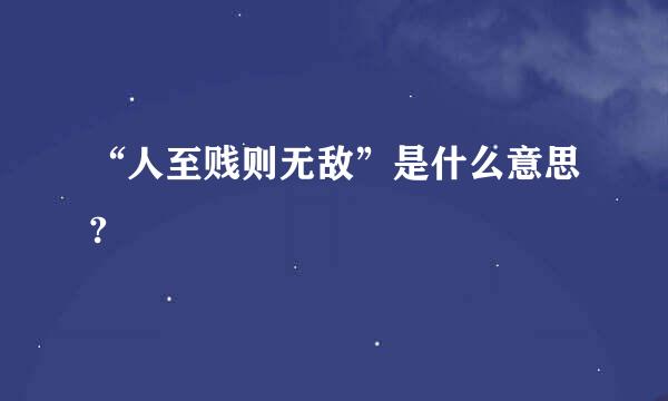 “人至贱则无敌”是什么意思?