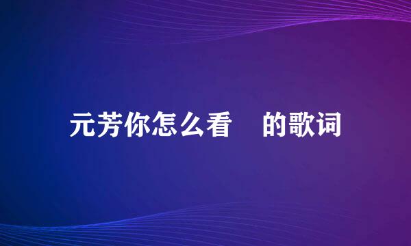 元芳你怎么看 的歌词