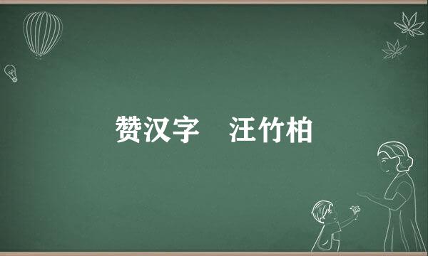 赞汉字 汪竹柏