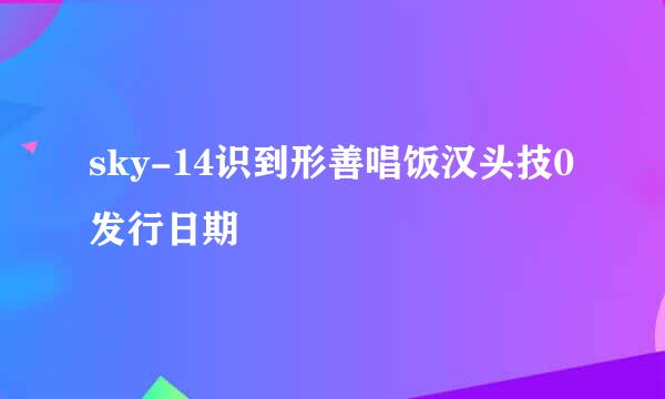 sky-14识到形善唱饭汉头技0发行日期