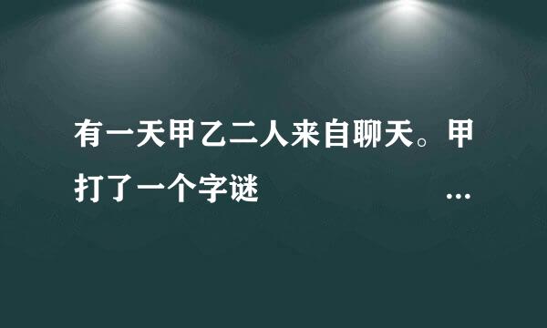 有一天甲乙二人来自聊天。甲打了一个字谜         等句式一样的谜语还有那些