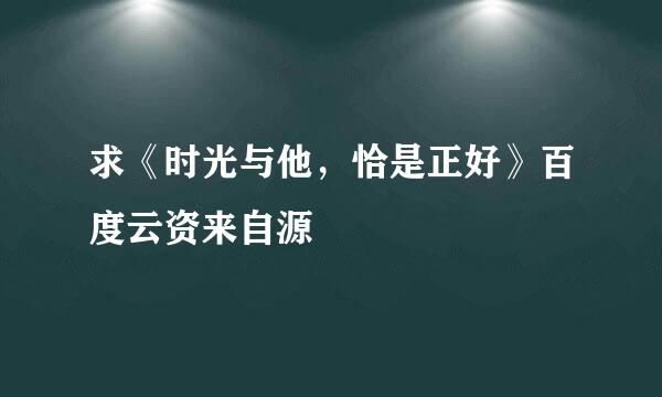 求《时光与他，恰是正好》百度云资来自源