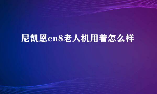 尼凯恩en8老人机用着怎么样