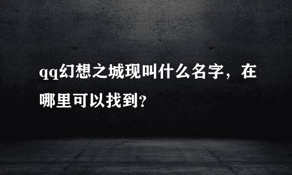 qq幻想之城现叫什么名字，在哪里可以找到？