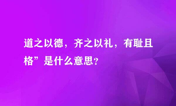 道之以德，齐之以礼，有耻且格”是什么意思？