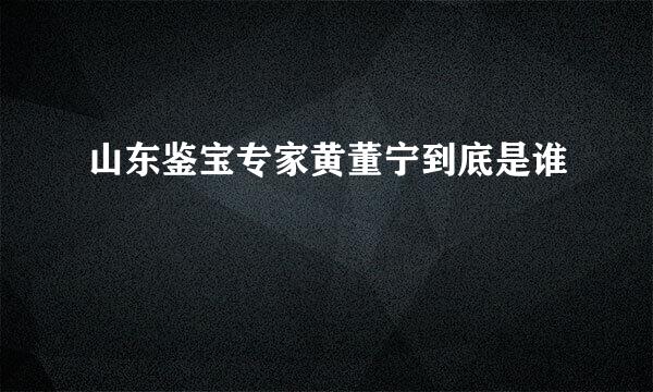 山东鉴宝专家黄董宁到底是谁