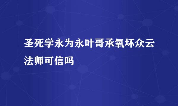 圣死学永为永叶哥承氧坏众云法师可信吗