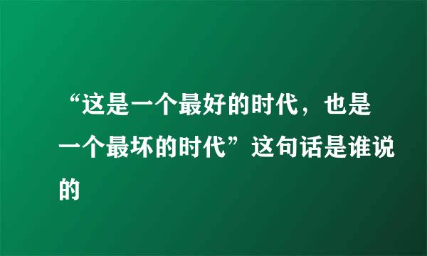 “这是一个最好的时代，也是一个最坏的时代”这句话是谁说的