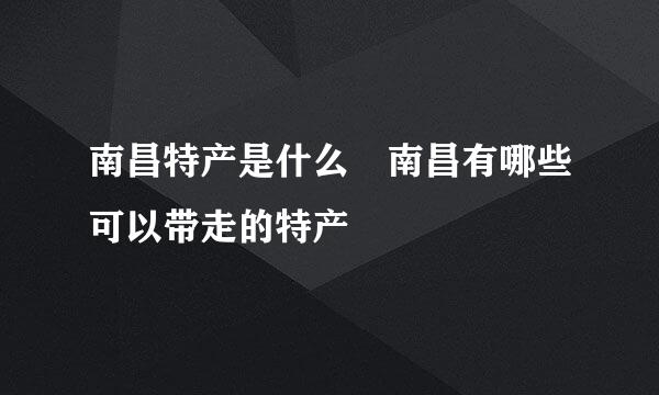 南昌特产是什么 南昌有哪些可以带走的特产