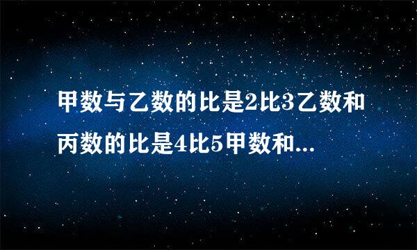 甲数与乙数的比是2比3乙数和丙数的比是4比5甲数和丙是的比是湖多少？