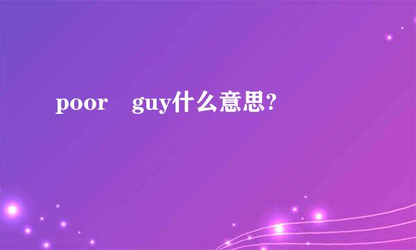 poor guy什么意思?