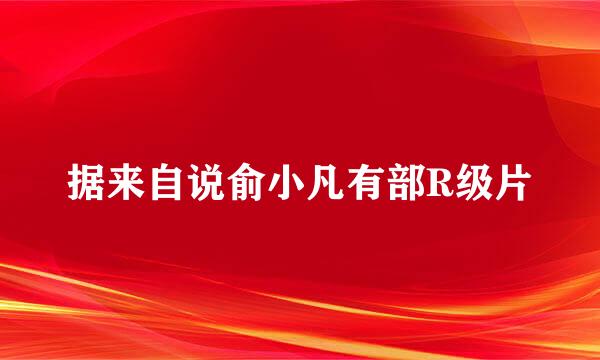 据来自说俞小凡有部R级片