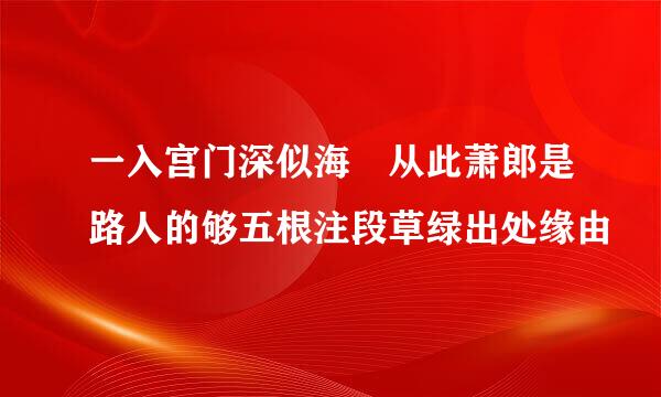 一入宫门深似海 从此萧郎是路人的够五根注段草绿出处缘由