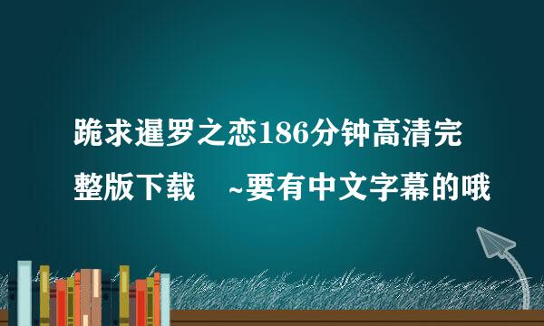 跪求暹罗之恋186分钟高清完整版下载 ~要有中文字幕的哦