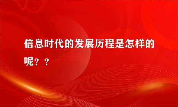 信息时代的发展历程是怎样的呢？？