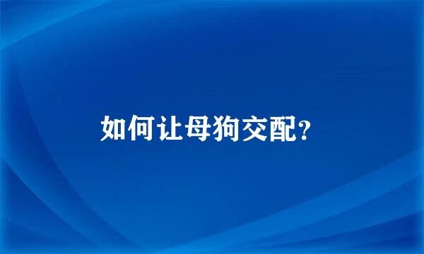 如何让母狗交配？