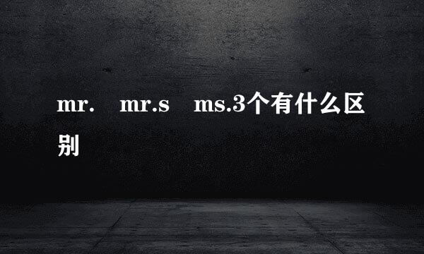 mr. mr.s ms.3个有什么区别