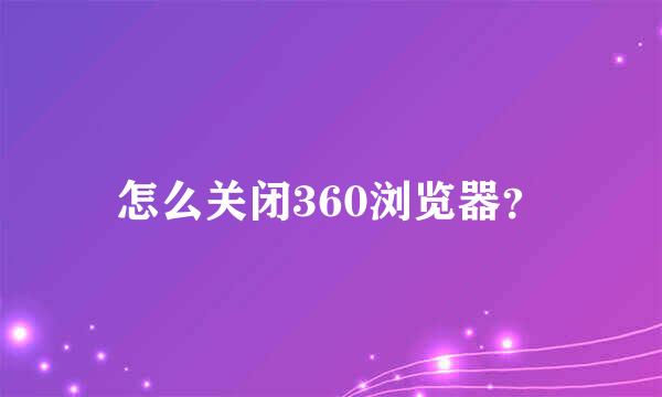 怎么关闭360浏览器？