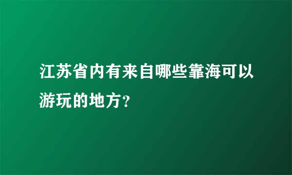 江苏省内有来自哪些靠海可以游玩的地方？