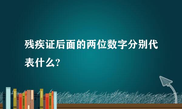 残疾证后面的两位数字分别代表什么?