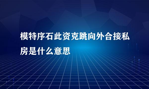 模特序石此资克跳向外合接私房是什么意思