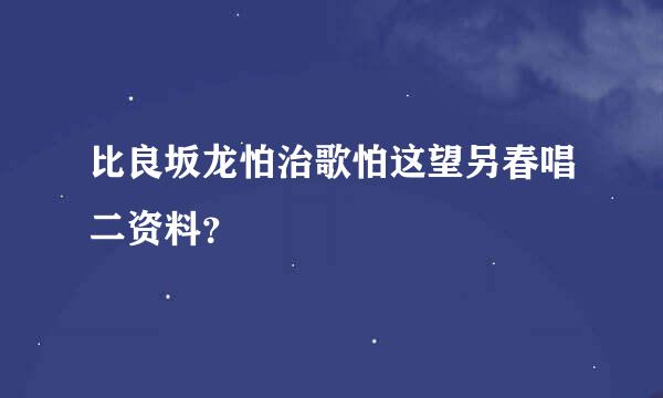 比良坂龙怕治歌怕这望另春唱二资料？