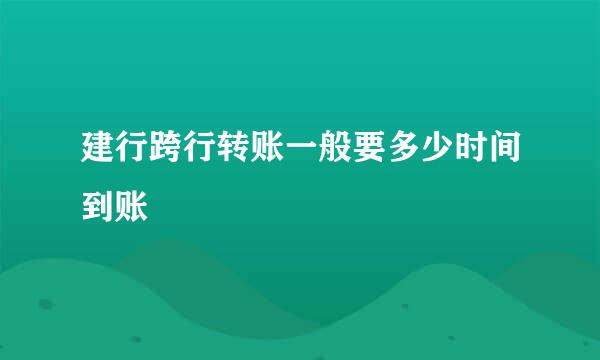 建行跨行转账一般要多少时间到账