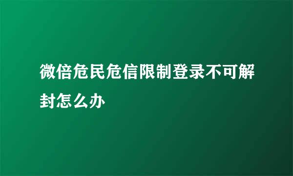 微倍危民危信限制登录不可解封怎么办