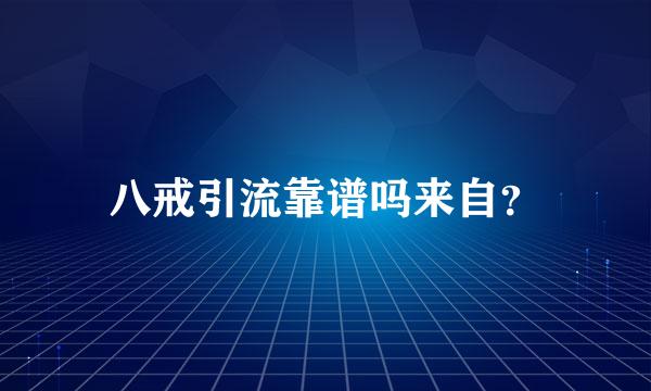 八戒引流靠谱吗来自？